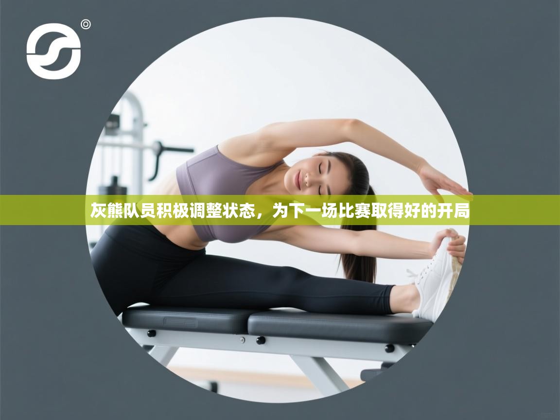 灰熊队员积极调整状态,为下一场比赛取得好的开局