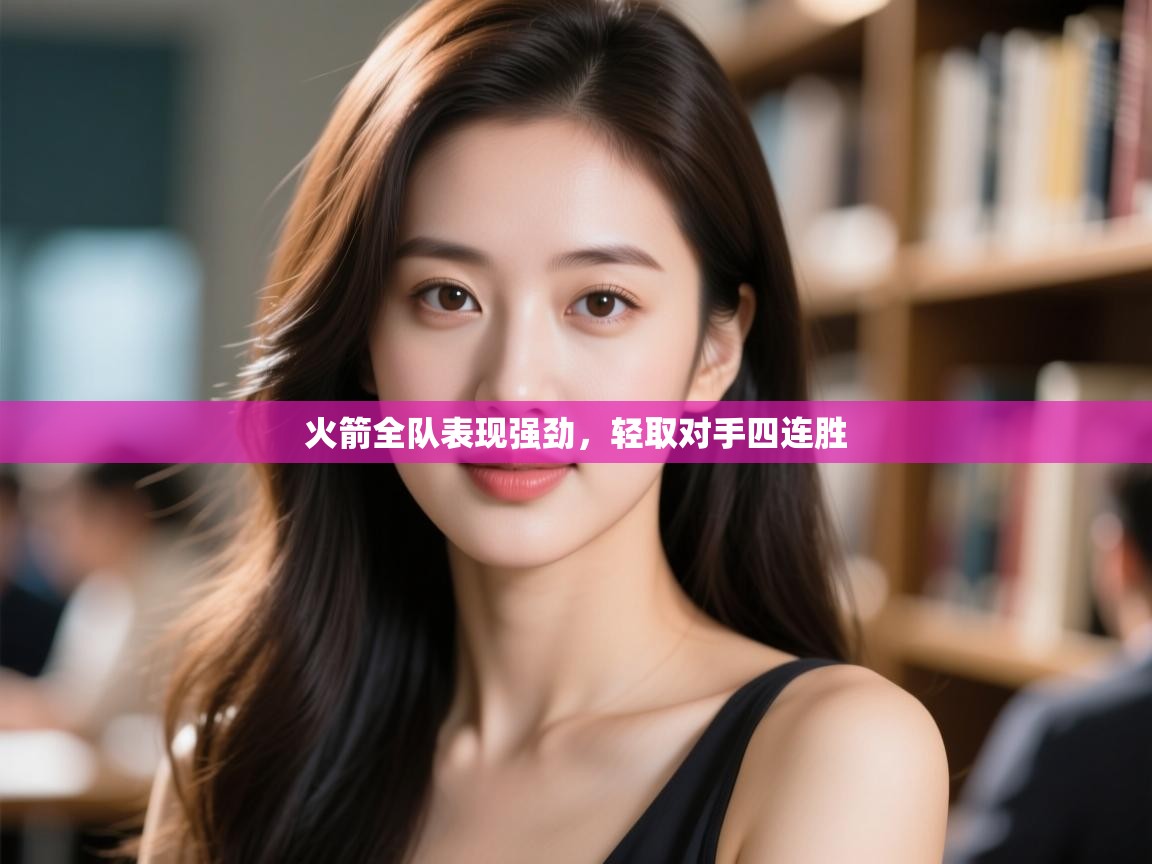 火箭全队表现强劲,轻取对手四连胜