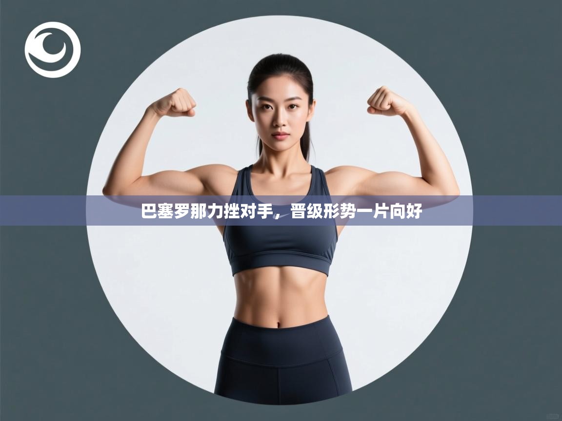 巴塞罗那力挫对手，晋级形势一片向好  第1张