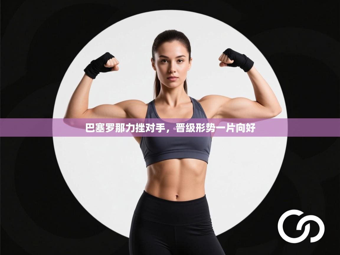 巴塞罗那力挫对手，晋级形势一片向好  第2张