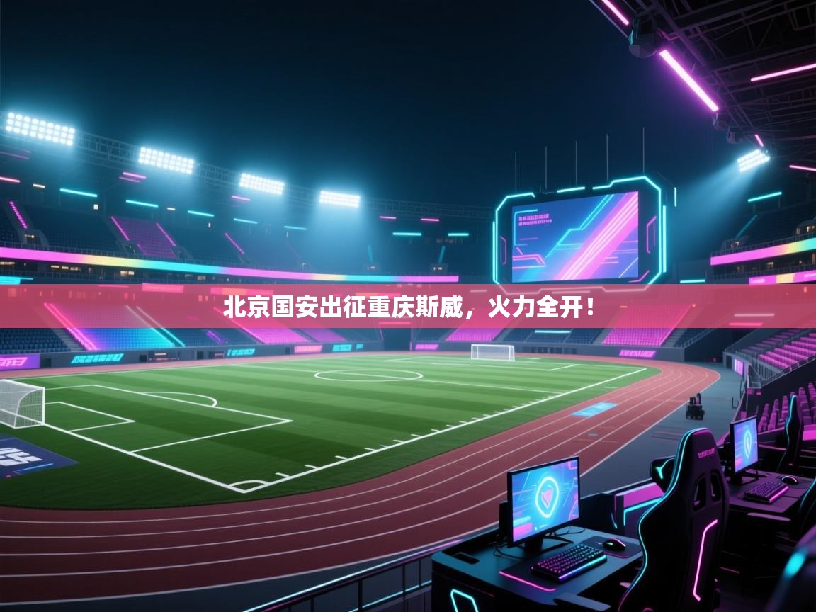 北京国安出征重庆斯威，火力全开！
