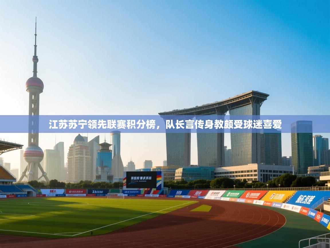 江苏苏宁领先联赛积分榜,队长言传身教颇受球迷喜爱 第2张