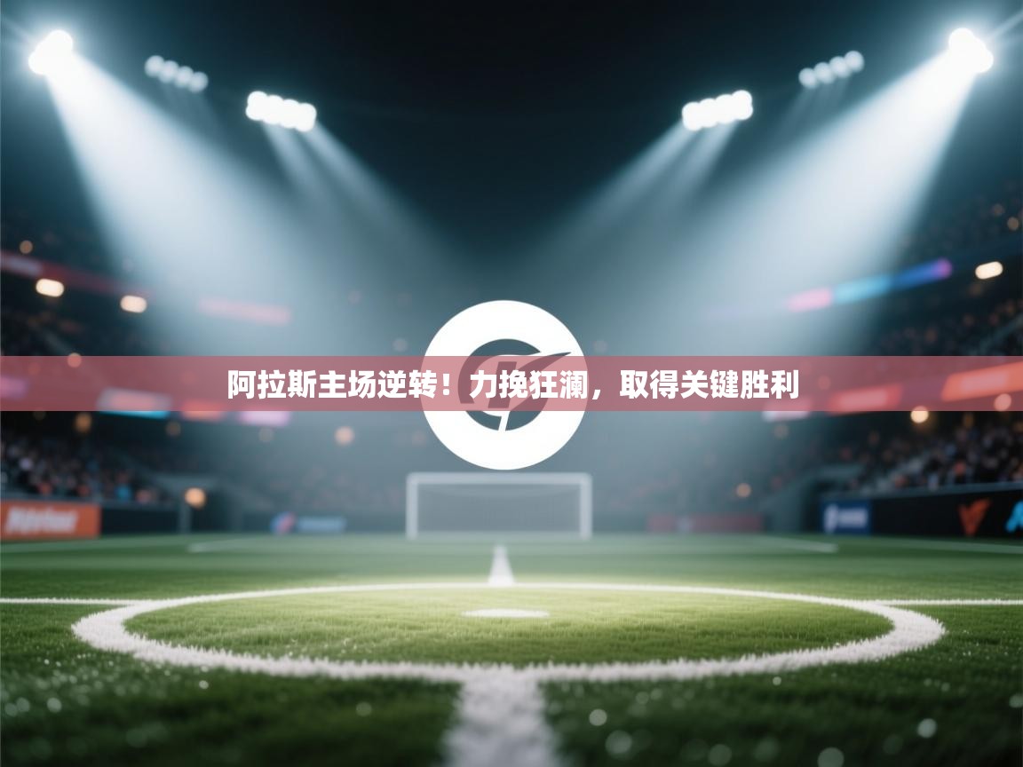 阿拉斯主场逆转！力挽狂澜，取得关键胜利