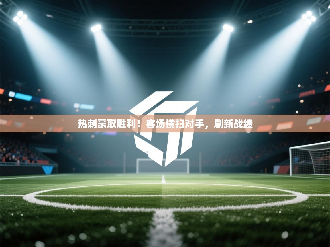 热刺豪取胜利！客场横扫对手，刷新战绩