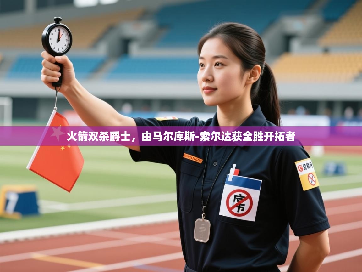 火箭双杀爵士，由马尔库斯-索尔达获全胜开拓者