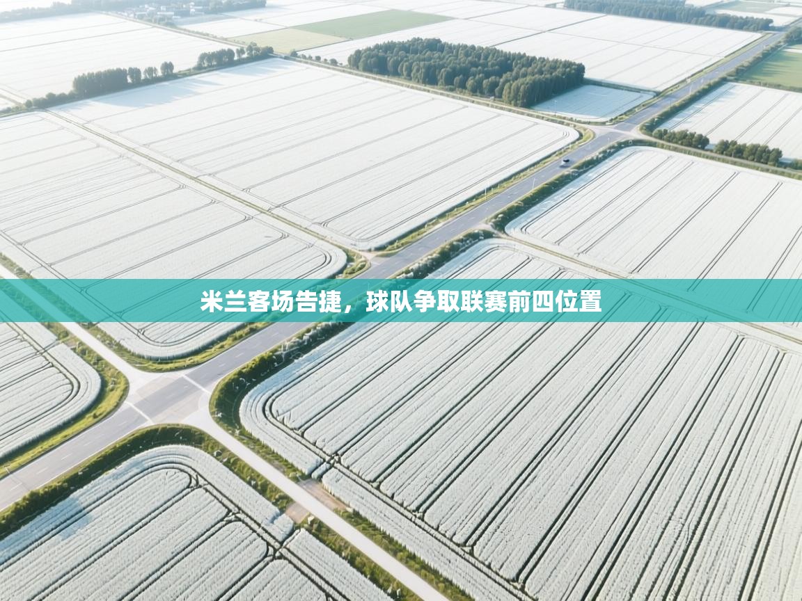 米兰客场告捷,球队争取联赛前四位置 第2张