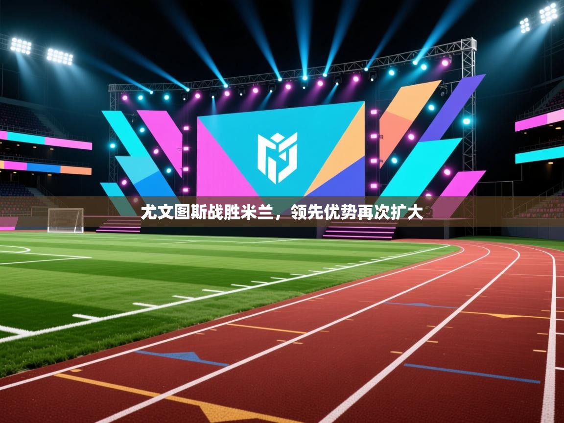 尤文图斯战胜米兰，领先优势再次扩大  第2张