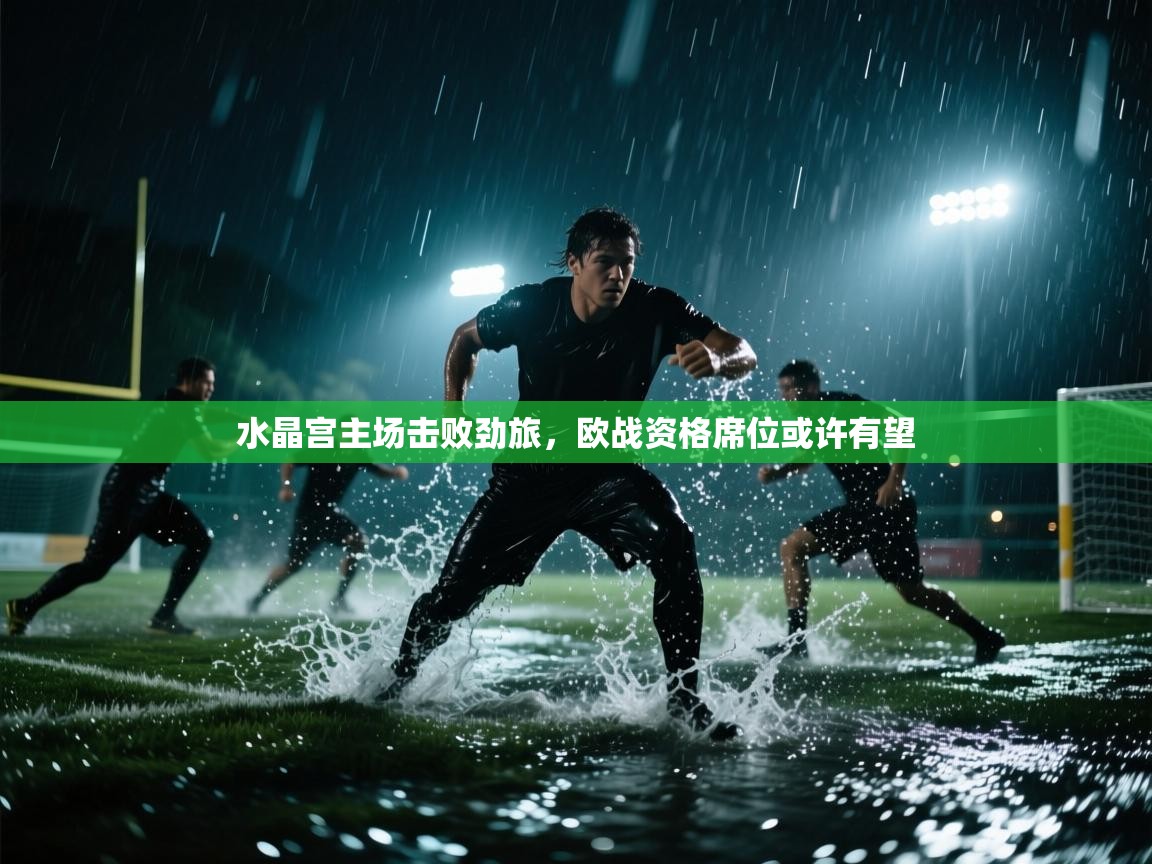 水晶宫主场击败劲旅，欧战资格席位或许有望