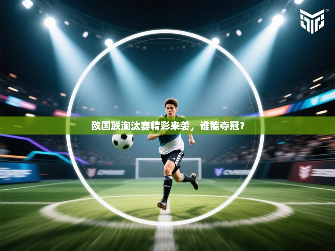 欧国联淘汰赛精彩来袭，谁能夺冠？