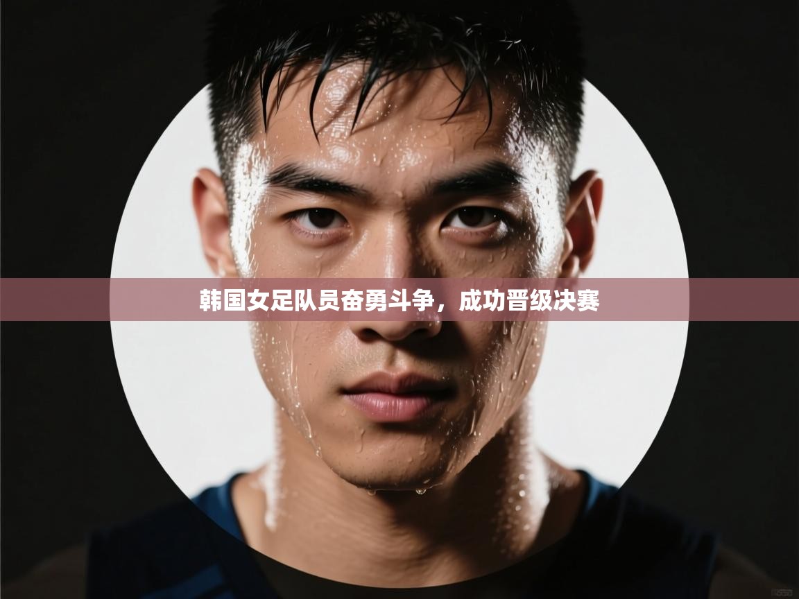 韩国女足队员奋勇斗争,成功晋级决赛 第2张