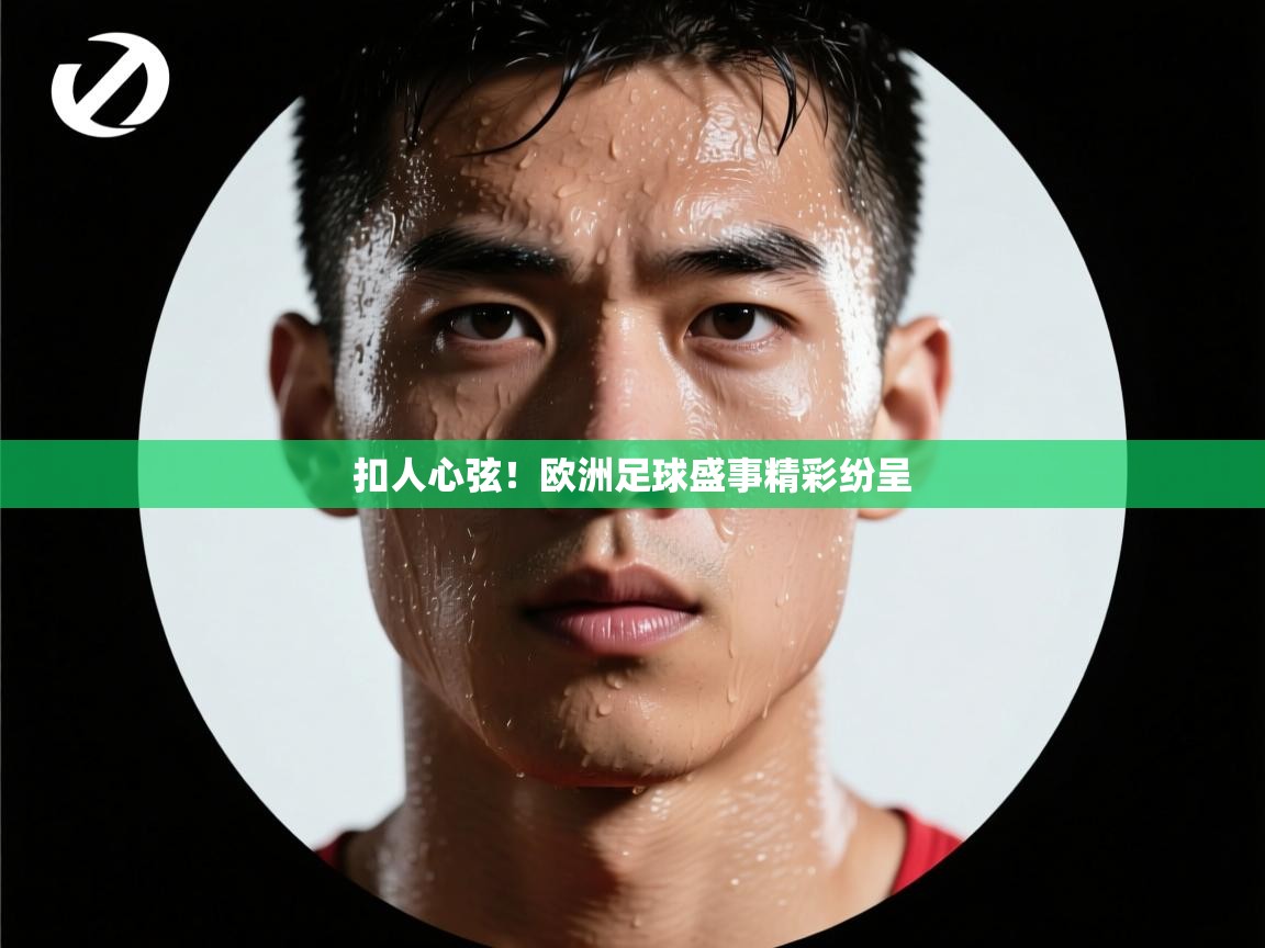 扣人心弦！欧洲足球盛事精彩纷呈
