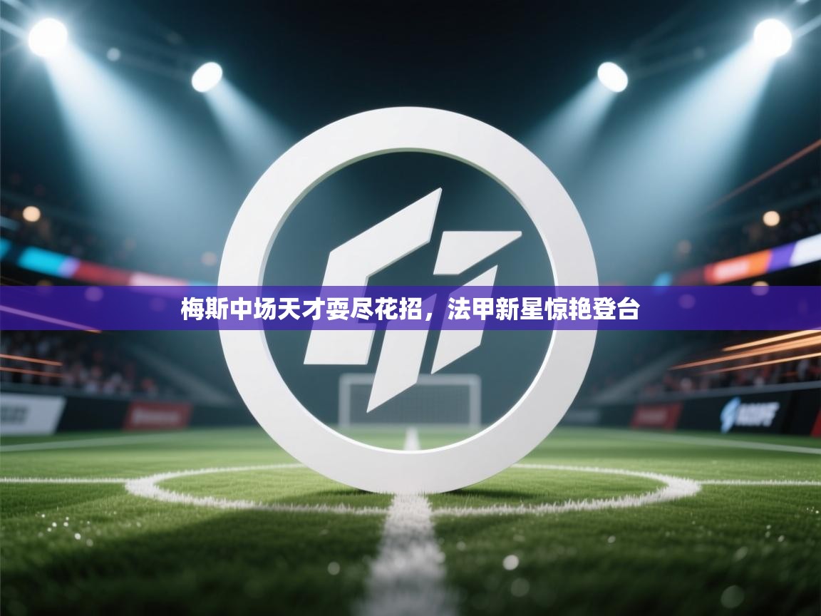 梅斯中场天才耍尽花招，法甲新星惊艳登台  第1张