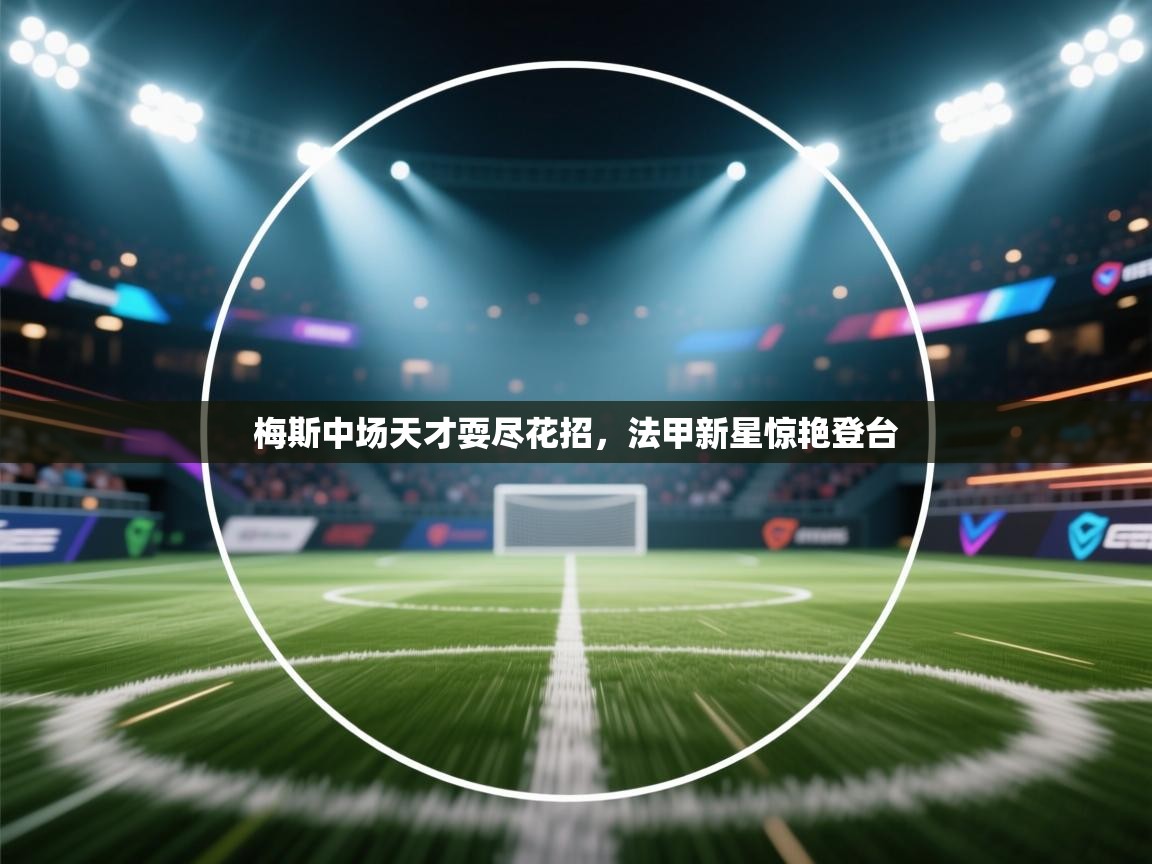 梅斯中场天才耍尽花招，法甲新星惊艳登台  第2张