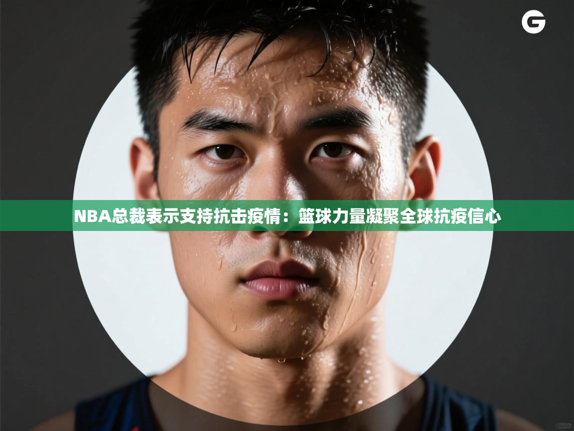 NBA总裁表示支持抗击疫情：篮球力量凝聚全球抗疫信心