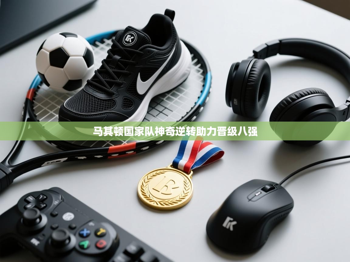 马其顿国家队神奇逆转助力晋级八强