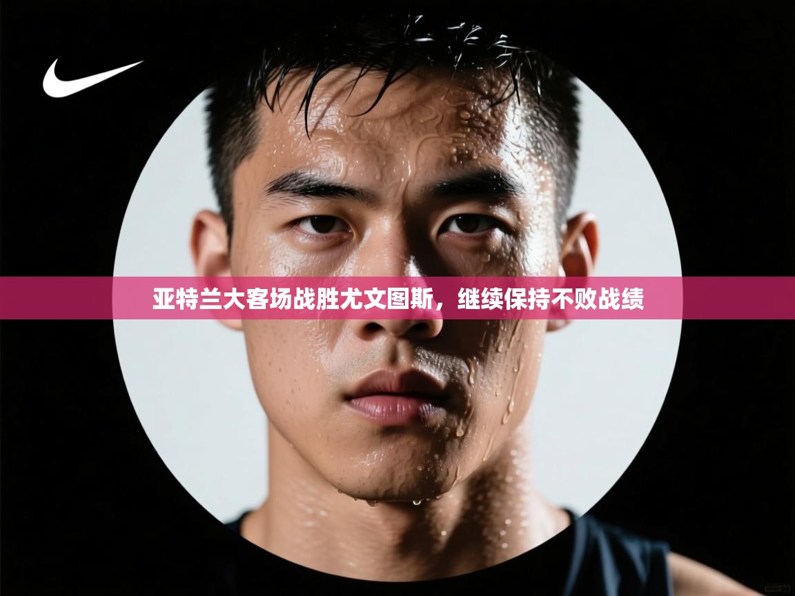 亚特兰大客场战胜尤文图斯,继续保持不败战绩 第1张