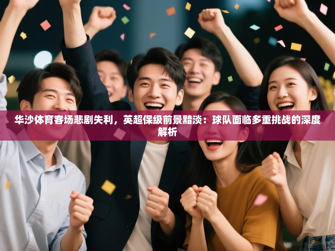 华沙体育客场悲剧失利，英超保级前景黯淡：球队面临多重挑战的深度解析  第1张
