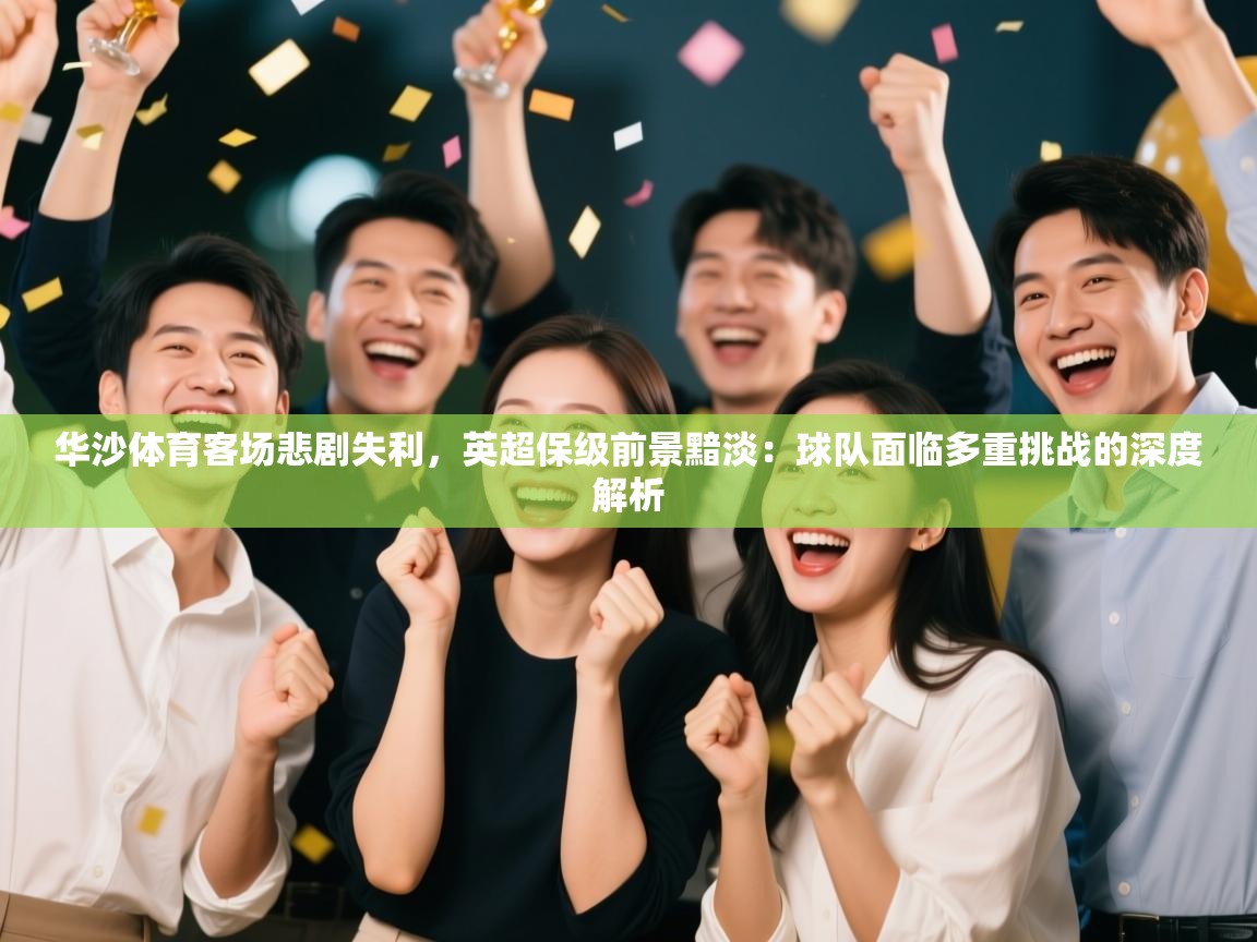 华沙体育客场悲剧失利，英超保级前景黯淡：球队面临多重挑战的深度解析  第2张